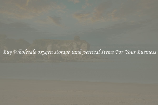 Buy Wholesale oxygen storage tank vertical Items For Your Business