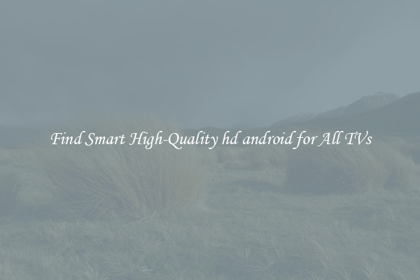 Find Smart High-Quality hd android for All TVs