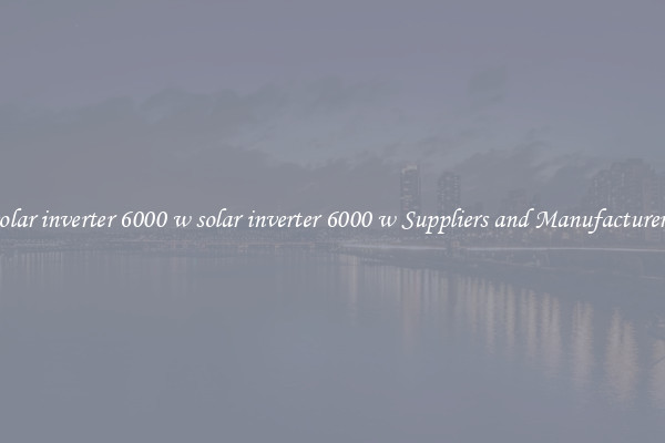 solar inverter 6000 w solar inverter 6000 w Suppliers and Manufacturers