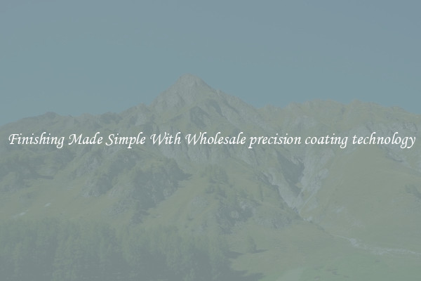 Finishing Made Simple With Wholesale precision coating technology