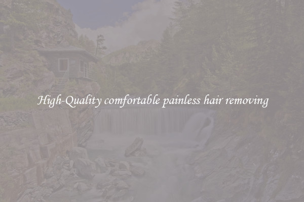 High-Quality comfortable painless hair removing