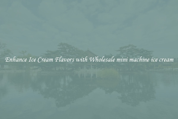 Enhance Ice Cream Flavors with Wholesale mini machine ice cream