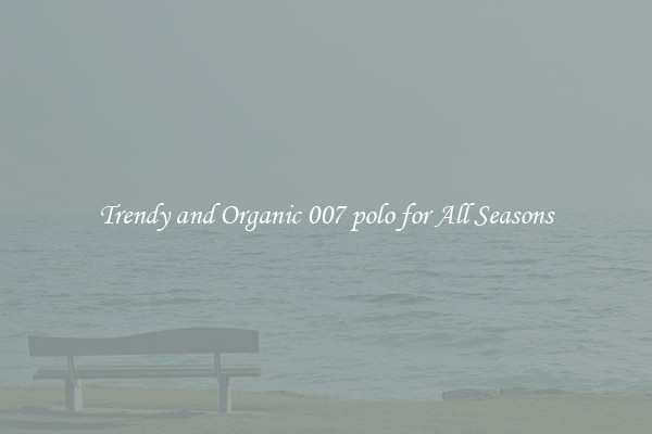 Trendy and Organic 007 polo for All Seasons