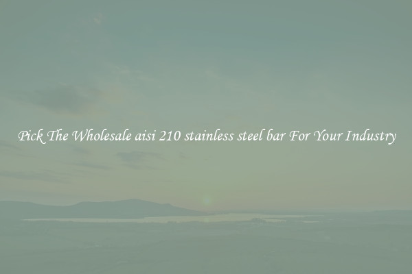 Pick The Wholesale aisi 210 stainless steel bar For Your Industry