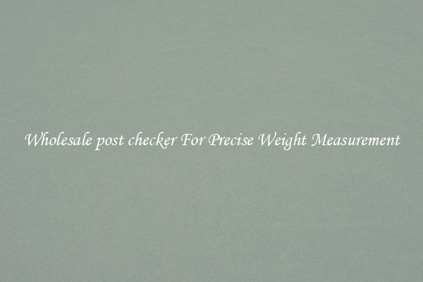 Wholesale post checker For Precise Weight Measurement