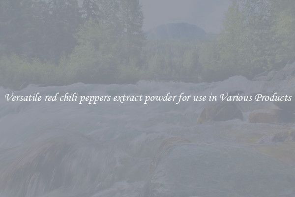 Versatile red chili peppers extract powder for use in Various Products