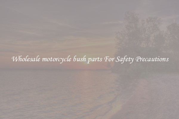 Wholesale motorcycle bush parts For Safety Precautions