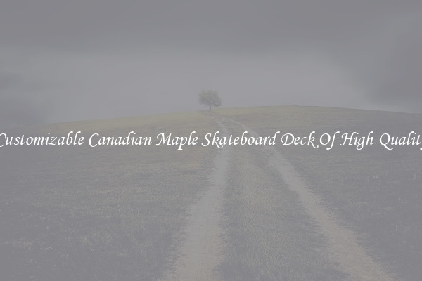 Customizable Canadian Maple Skateboard Deck Of High-Quality