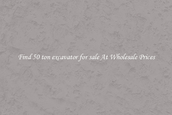 Find 50 ton excavator for sale At Wholesale Prices