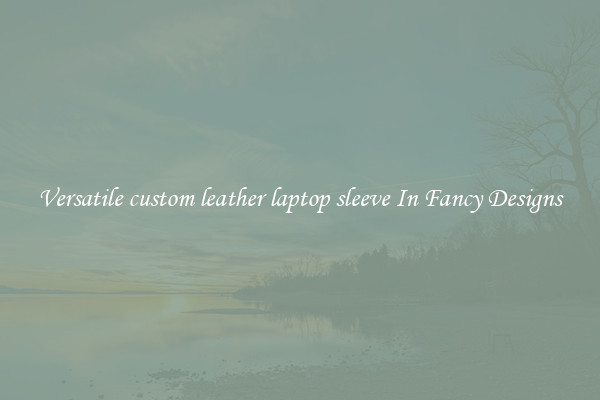 Versatile custom leather laptop sleeve In Fancy Designs
