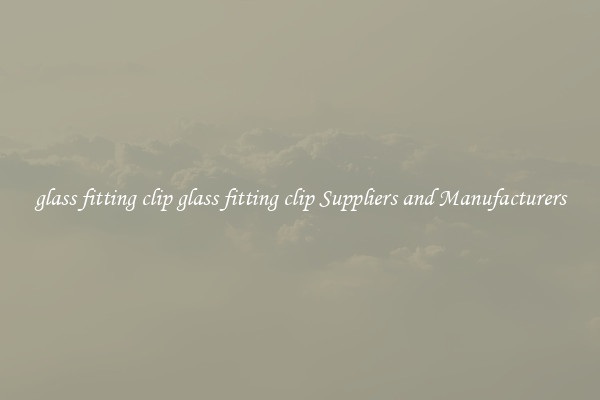 glass fitting clip glass fitting clip Suppliers and Manufacturers
