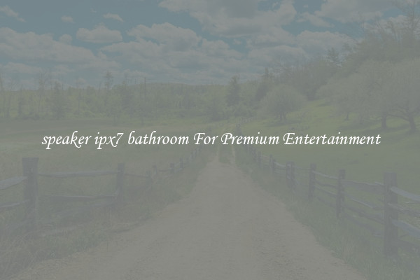speaker ipx7 bathroom For Premium Entertainment