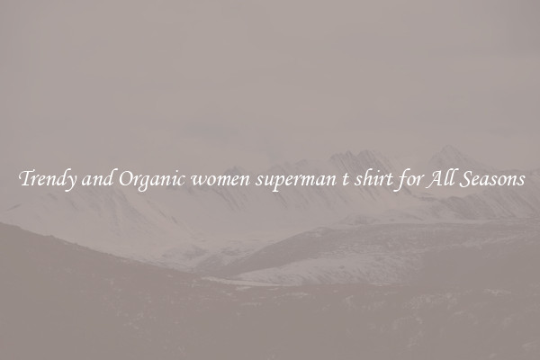 Trendy and Organic women superman t shirt for All Seasons