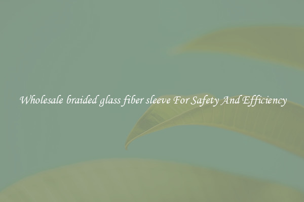 Wholesale braided glass fiber sleeve For Safety And Efficiency