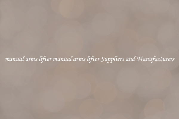 manual arms lifter manual arms lifter Suppliers and Manufacturers