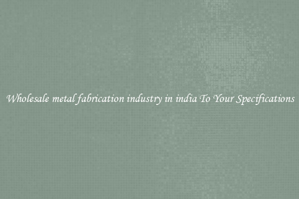 Wholesale metal fabrication industry in india To Your Specifications